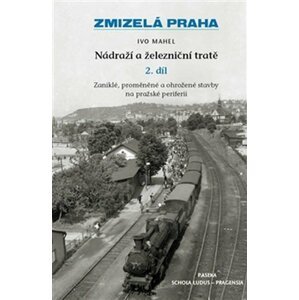 Zmizelá Praha - Nádraží a železniční tratě 2.díl - Ivo Mahel