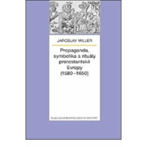 Propaganda, symbolika a rituály protestantské Evropy (1580-1650) - Jaroslav Miller