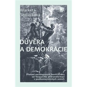 Důvěra a demokracie - Přehled sociologických teorií důvěry od Tocquevilla po transformaci v postkomunistických zemích - Markéta Sedláčková