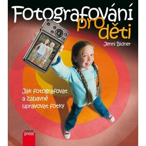 Digitální fotografie pro děti - Jak fotografovat, ukládat a zábavně upravovat vaše fotky - Jenni Bidner