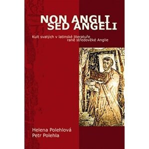Non Angli sed Angeli - Kult svatých v latinské literatuře raně středověké Anglie - Petr Polehla
