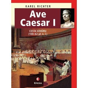 Ave Caesar I - Cesta vzhůru (100–62 př. n. l.) - Karel Richter