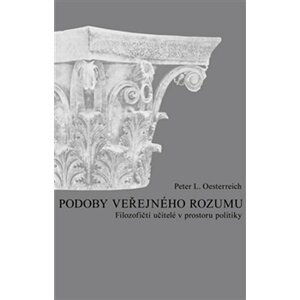 Podoby veřejného rozumu - Filozofičtí učitelé v prostoru politiky - Peter Lothar Oesterreich