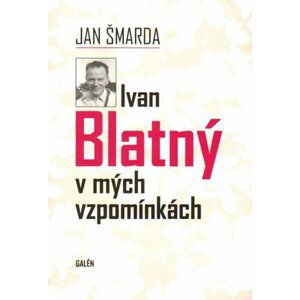 Ivan Blatný v mých vzpomínkách - Jan Šmarda