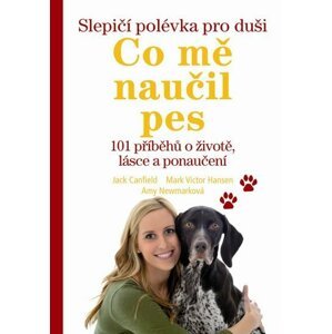 Slepičí polévka pro duši – Co mě naučil pes - 101 příběhů o životě, lásce a porozumění - Jack Canfield