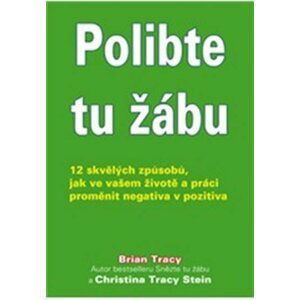 ANAG Polibte tu žábu! – 12 skvělých způsobů, jak změnit postoje v životě a práci z negativních na pozitivní - Brian Tracy; Christine Tracy Stein