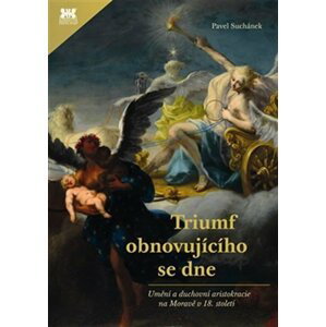 Triumf obnovujícího se dne - Umění a duchovní aristokracie na Moravě v 18. století - Pavel Suchánek
