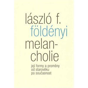 Melancholie - Její formy a proměny od starověku po současnost - László F. Földényi