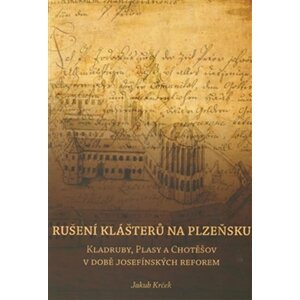 Rušení klášterů na Plzeňsku - Kladruby, Plasy a Chotěšov v době josefínkých reforem - Jakub Krček