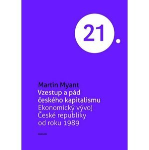 Vzestup a pád českého kapitalismu - Ekonomický vývoj České republiky od roku 1989 - Martin Myant