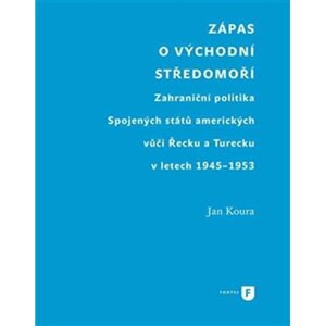 Zápas o východní Středomoří - Zahraniční politika Spojených států amerických vůči Řecku a Turecku v letech 1945-1953 - Jan Koura