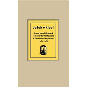 Ježek v kleci - Dosud nepublikovaný rozhovor Pavla Maurera s Jaroslavem Foglarem 1982-1985 - Pavel Maurer