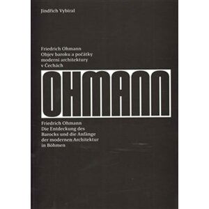 Friedrich Ohmann - Objev baroku a počátky moderní architektury v Čechách / Die Entdeckung des Barocks und die Anfänge der modernen Architektur in Böhmen (ČJ, NJ) - Jindřich Vybíral