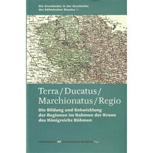 Terra / Ducatus / Marchionatus / Regio - Die Bildung und Entwicklung der Regionen im Rahmen der Krone des Königreichs Böhmen (NJ, AJ) - Jana Fantysová