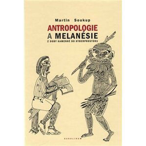 Antropologie a Melanésie z doby kamenné do kyberprostoru - Martin Soukup