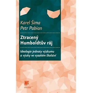 Ztracený Humboldtův ráj - Ideologie jednoty výzkumu a výuky ve vysokém školství - Karel Šima; Petr Pabian