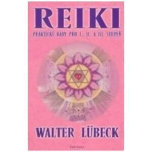 Reiki - praktické rady pro I,. II. a III. stupeň - Walter Lübeck