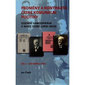 Proměny a kontinuita české komunální politiky - Územní samospráva v nové době (1850-2010) / Díl I - do roku 1945 - Jan Čopík