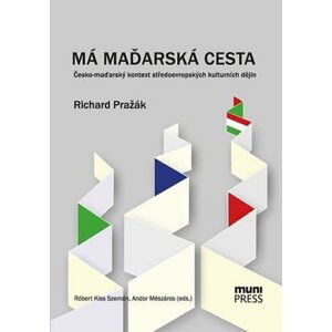 Má maďarská cesta: Česko-maďarský kontext středoevropských kulturních dějin - Róbert Kiss