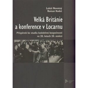 Velká Británie a konference v Locarnu - Příspěvek ke studiu kolektivní bezpečnosti ve 20.letech 20.století - Roman Kodet