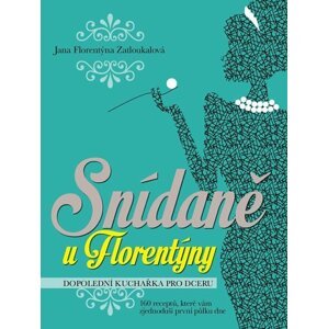 Snídaně u Florentýny - Dopolední kuchařka pro dceru (160 receptů, které vám zjednoduší první půlku dne) - Jana Florentýna Zatloukalová