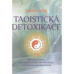 Taoistická detoxikace - Přirozená cesta, jak očistit své tělo, posílit zdraví a dosáhnout dlouhověkosti - Daniel Reid