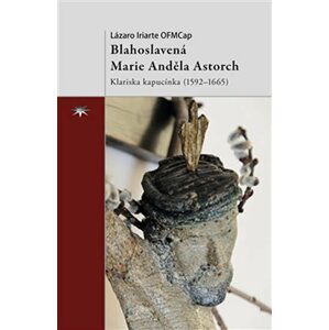 Blahoslavená Marie Anděla Astorch - Klariska kapucínka (1592–1665) - Lázaro Iriarte