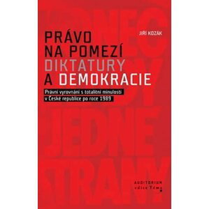 Právo na pomezí diktatury a demokracie - Právní vyrovnání s totalitní minulostí v České republice po roce 1989 - Jiří T. Kozák