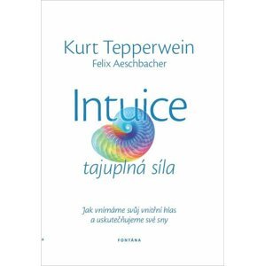 Intuice tajuplná síla - Jak vnímáme svůj vnitřní hlas a uskutečňujeme své sny - Kurt Tepperwein