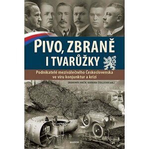 Pivo, zbraně i tvarůžky - Podnikatelé meziválečného Československa ve víru konjunktur a krizí - Drahomír Jančík