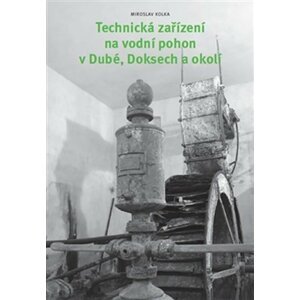 Technická zařízení na vodní pohon v Dubé, Doksech a okolí - Miroslav Kolka