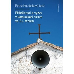 Příležitosti a výzvy v komunikaci církve v 21. století - Petra Koudelková