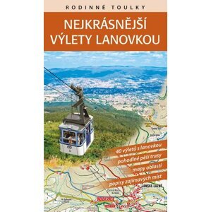 Rodinné toulky : Nejkrásnější výlety lanovkou - 40 výletů s lanovkou, pohodlné pěší trasy, mapy oblastí, popisy zajímavých míst - Petr Ludvík