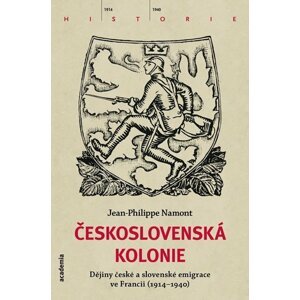 Československá Kolonie - Dějiny české a slovenské imigrace ve Francii (1914-1940) - Jean - Philippe Namont