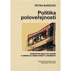 Politika poloveřejnosti - Narativní analýza sporů o demolici domu hrůzy u Radbuzy - Petra Burzová