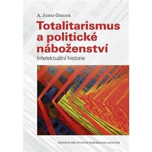 Totalitarismus a politické náboženství - Intelektuální historie - Anthony James Gregor