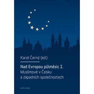 Nad Evropou půlměsíc I. - Muslimové v Česku a západních společnostech - Karel Černý