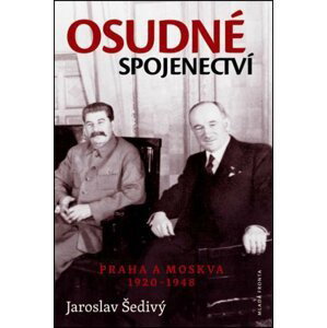 Osudné spojenectví - Praha a Moskva 1920-1948 - Jaroslav Šedivý