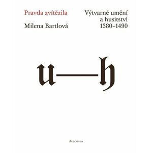 Pravda zvítězila - Výtvarné umění a husitství 1380-1490 - Milena Bartlová