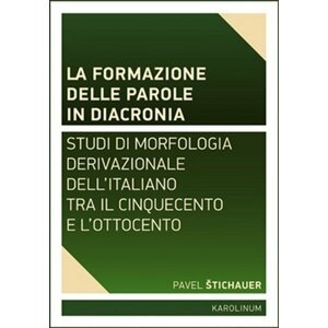 La formazione delle parole in diacroni - Studi di morfologia derivativa dell´italiano tra il Cinquecento e l´Ottocento - Pavel Štichauer