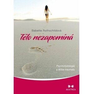 Tělo nezapomíná - Psychofyziologie a léčba traumatu - Babette Rothschild