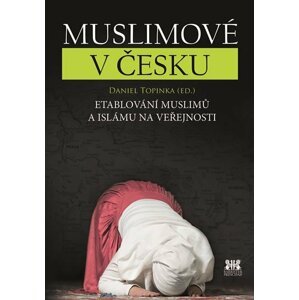 Muslimové v Česku - Etablování muslimů a islámu na veřejnosti - Daniel Topinka