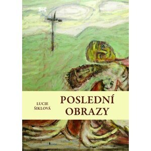 Poslední obrazy - Lucie Šiklová