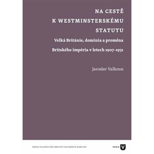 Na cestě k westminsterskému statutu - Velká Británie, dominia a proměna Britského impéria v letech 1907-1931 - Jaroslav Valkoun