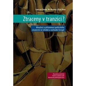 Ztraceny v tranzici?: Minulost a přítomnost politického stranictví ve střední a východní Evropě - Ladislav Cabada