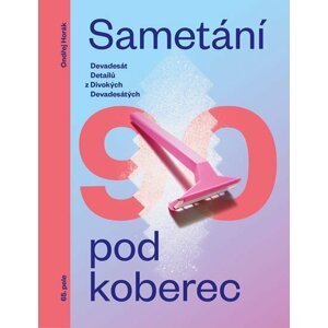 Sametání pod koberec - Devadesát detailů z divokých devadesátých - Ondřej Horák