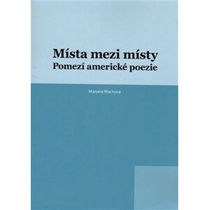 Místa mezi místy: Pomezí americké poezie - Mariana Machová