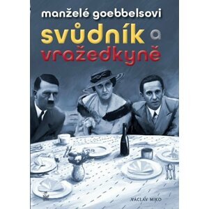 Manželé Goebbelsovi - Svůdník a vražedkyně - Václav Miko