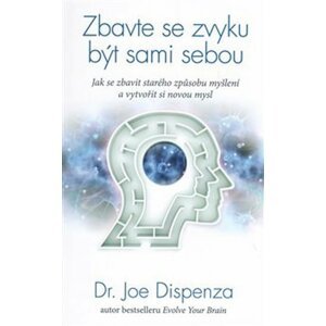 Zbavte se zvyku být sami sebou - Jak se zbavit starého způsobu myšlení a vytvořit si novou mysl - Joe Dispenza