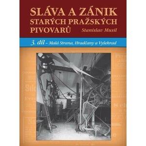 Sláva a zánik starých pražských pivovarů - 3. díl - Malá Strana, Hradčany a Vyšehrad - Stanislav Musil